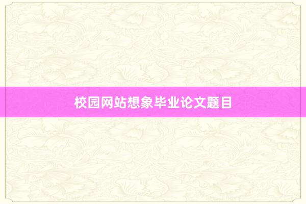 校园网站想象毕业论文题目