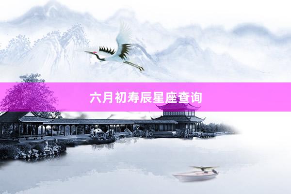 六月初寿辰星座查询