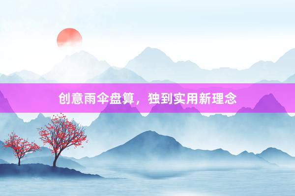 创意雨伞盘算，独到实用新理念