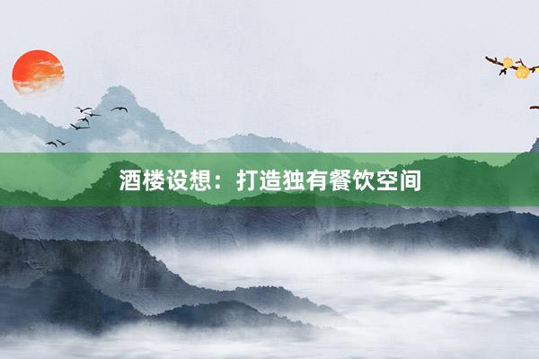 酒楼设想：打造独有餐饮空间