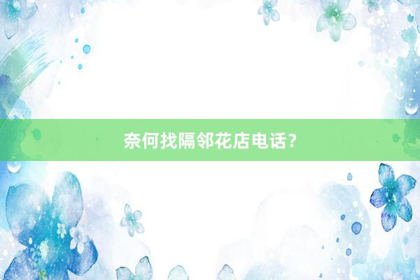 奈何找隔邻花店电话？
