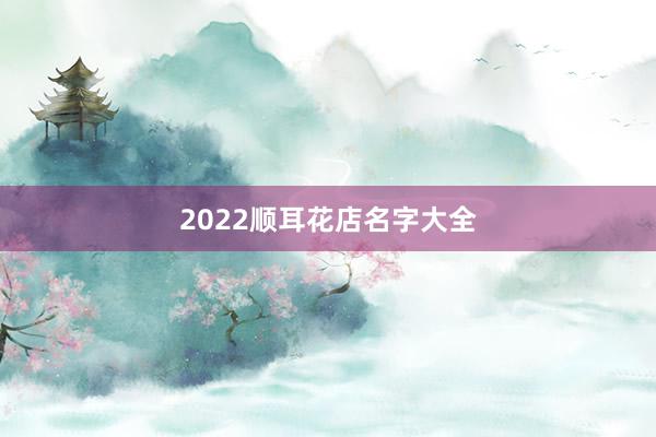 2022顺耳花店名字大全