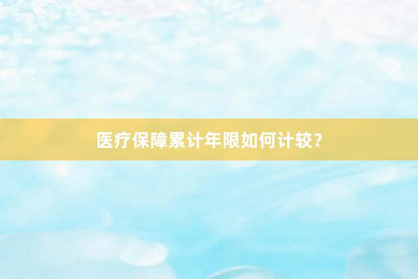 医疗保障累计年限如何计较？