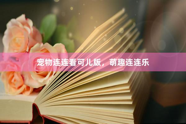 宠物连连看可儿版，萌趣连连乐