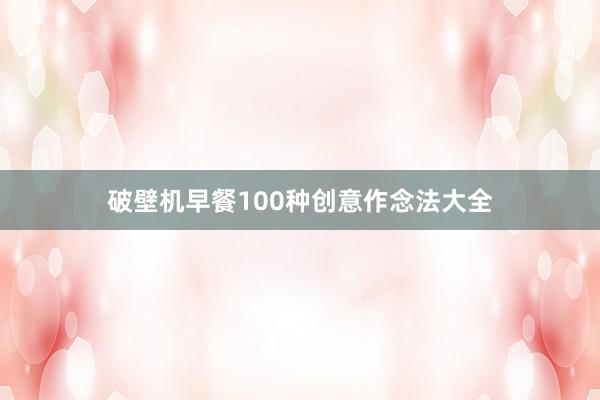 破壁机早餐100种创意作念法大全